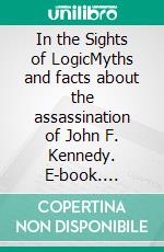 In the Sights of LogicMyths and facts about the assassination of John F. Kennedy. E-book. Formato EPUB ebook