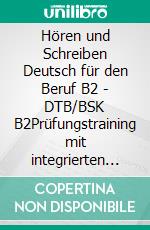 Hören und Schreiben Deutsch für den Beruf B2 - DTB/BSK B2Prüfungstraining mit integrierten Audiodateien und interaktiven Hörübungen. E-book. Formato EPUB ebook