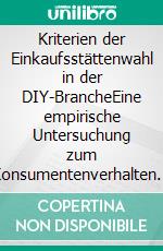 Kriterien der Einkaufsstättenwahl in der DIY-BrancheEine empirische Untersuchung zum Konsumentenverhalten in der Baumarktbranche. E-book. Formato EPUB ebook di Carsten Kortum