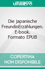 Die japanische FreundinErzählungen. E-book. Formato EPUB ebook