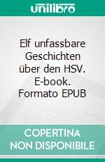 Elf unfassbare Geschichten über den HSV. E-book. Formato EPUB