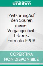 ZeitsprungAuf den Spuren meiner Vergangenheit. E-book. Formato EPUB ebook