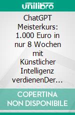 ChatGPT Meisterkurs: 1.000 Euro in nur 8 Wochen mit Künstlicher Intelligenz verdienenDer Weg, online Geld zu verdienen mit minimalem zeitlichem und finanziellem Aufwand. E-book. Formato EPUB ebook