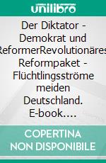 Der Diktator - Demokrat und ReformerRevolutionäres Reformpaket - Flüchtlingsströme meiden Deutschland. E-book. Formato EPUB ebook di George Curtisius