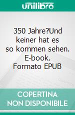 350 Jahre?Und keiner hat es so kommen sehen. E-book. Formato EPUB ebook di Werner Schwarz