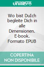 Wo bist DuIch begleite Dich in alle Dimensionen. E-book. Formato EPUB ebook