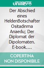 Der Abschied eines HeldenBotschafter Ositadinma Anaedu; Der Diplomat der Dipolomaten. E-book. Formato EPUB