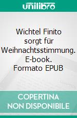 Wichtel Finito sorgt für Weihnachtsstimmung. E-book. Formato EPUB ebook