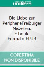 Die Liebe zur PeripherieFreiburger Miszellen. E-book. Formato EPUB ebook di Peter Frömmig