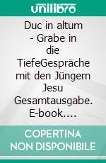 Duc in altum - Grabe in die TiefeGespräche mit den Jüngern Jesu Gesamtausgabe. E-book. Formato EPUB ebook