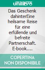 Das Geschenk dahinterEine heilsame Reise für eine erfüllende und befreite Partnerschaft. E-book. Formato EPUB ebook