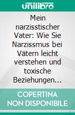 Mein narzisstischer Vater: Wie Sie Narzissmus bei Vätern leicht verstehen und toxische Beziehungen Schritt für Schritt verbessern. E-book. Formato EPUB ebook