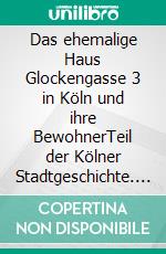 Das ehemalige Haus Glockengasse 3 in Köln und ihre BewohnerTeil der Kölner Stadtgeschichte. E-book. Formato EPUB ebook di Max Freiherr von Oppenheim