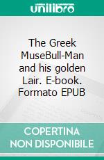 The Greek MuseBull-Man and his golden Lair. E-book. Formato EPUB ebook