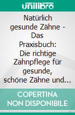 Natürlich gesunde Zähne - Das Praxisbuch: Die richtige Zahnpflege für gesunde, schöne Zähne und Zahnfleisch und gegen Karies und Zahnfrakturen. E-book. Formato EPUB ebook di Gerda Tomachewski