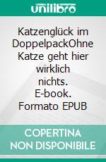 Katzenglück im DoppelpackOhne Katze geht hier wirklich nichts. E-book. Formato EPUB ebook