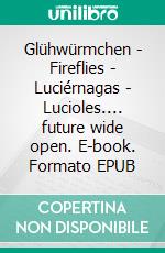 Glühwürmchen - Fireflies - Luciérnagas - Lucioles.... future wide open. E-book. Formato EPUB ebook