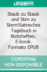 Staub zu Staub und Stirn zu Stern!Satirisches Tagebuch in Notizheften. E-book. Formato EPUB ebook
