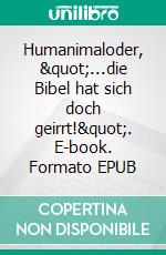 Humanimaloder, &quot;...die Bibel hat sich doch geirrt!&quot;. E-book. Formato EPUB ebook