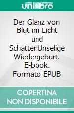 Der Glanz von Blut im Licht und SchattenUnselige Wiedergeburt. E-book. Formato EPUB