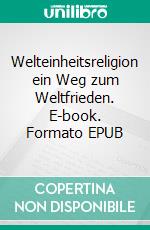 Welteinheitsreligion ein Weg zum Weltfrieden. E-book. Formato EPUB ebook