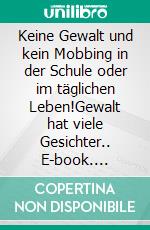 Keine Gewalt und kein Mobbing in der Schule oder im täglichen Leben!Gewalt hat viele Gesichter.. E-book. Formato EPUB ebook