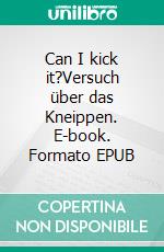 Can I kick it?Versuch über das Kneippen. E-book. Formato EPUB ebook