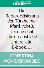 Die Rebarockisierung der Türkheimer Pfarrkirche8. Heimatschrift für das östliche Unterallgäu. E-book. Formato EPUB ebook