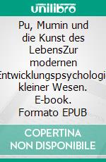 Pu, Mumin und die Kunst des LebensZur modernen Entwicklungspsychologie kleiner Wesen. E-book. Formato EPUB ebook