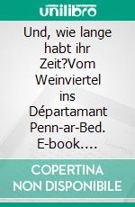 Und, wie lange habt ihr Zeit?Vom Weinviertel ins Départamant Penn-ar-Bed. E-book. Formato EPUB ebook