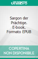 Sargon der Prächtige. E-book. Formato EPUB ebook