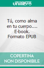 Tú, como alma en tu cuerpo.... E-book. Formato EPUB ebook