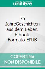 75 JahreGeschichten aus dem Leben. E-book. Formato EPUB ebook