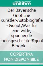 Der Bayerische GriotEine Künstler-Autobiografie - &quot;Was für eine wilde, spannende Lebensgeschichte!&quot;. E-book. Formato EPUB ebook