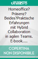 Homeoffice? Präsenz? Beides?Praktische Erfahrungen mit Hybrid Collaboration in agilen Teams. E-book. Formato EPUB ebook