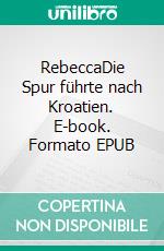 RebeccaDie Spur führte nach Kroatien. E-book. Formato EPUB ebook di Steve Lee