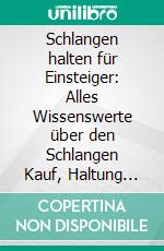 Schlangen halten für Einsteiger: Alles Wissenswerte über den Schlangen Kauf, Haltung &amp; Fütterung - inkl. Notfallplan bei Krankheiten. E-book. Formato EPUB ebook