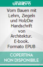 Vom Bauen mit Lehm, Ziegeln und HolzDie Handschrift von Architektur. E-book. Formato EPUB ebook di Ingeborg Bauer