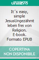 It´s easy, simple JesusUngezähmt leben frei von Religion. E-book. Formato EPUB ebook