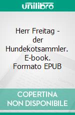 Herr Freitag - der Hundekotsammler. E-book. Formato EPUB ebook