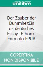 Der Zauber der DummheitEin ostdeutsches Essay. E-book. Formato EPUB ebook