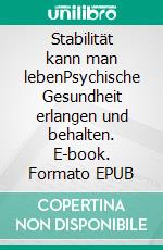 Stabilität kann man lebenPsychische Gesundheit erlangen und behalten. E-book. Formato EPUB ebook
