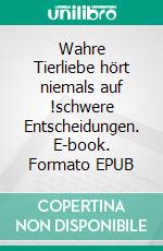 Wahre Tierliebe hört niemals auf !schwere Entscheidungen. E-book. Formato EPUB ebook