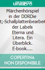 Märchenhörspiel in der DDRDie 7&quot;-Schallplattenbearbeitungen der Labels Eterna und Litera. Ein Überblick. E-book. Formato EPUB ebook