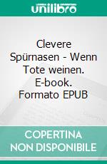 Clevere Spürnasen - Wenn Tote weinen. E-book. Formato EPUB ebook