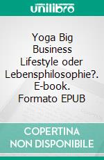 Yoga Big Business Lifestyle oder Lebensphilosophie?. E-book. Formato EPUB ebook di Sigrid König