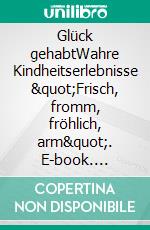 Glück gehabtWahre Kindheitserlebnisse &quot;Frisch, fromm, fröhlich, arm&quot;. E-book. Formato EPUB ebook