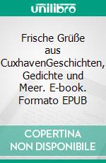 Frische Grüße aus CuxhavenGeschichten, Gedichte und Meer. E-book. Formato EPUB ebook