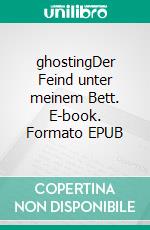 ghostingDer Feind unter meinem Bett. E-book. Formato EPUB ebook