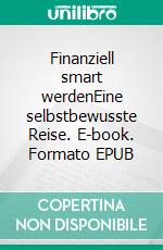 Finanziell smart werdenEine selbstbewusste Reise. E-book. Formato EPUB ebook di Thomas Rahf